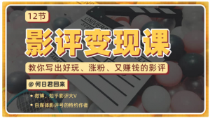 【唯库】《12节影评变现课,教你写出好玩、涨粉、又赚钱的影评》-无忧知识库